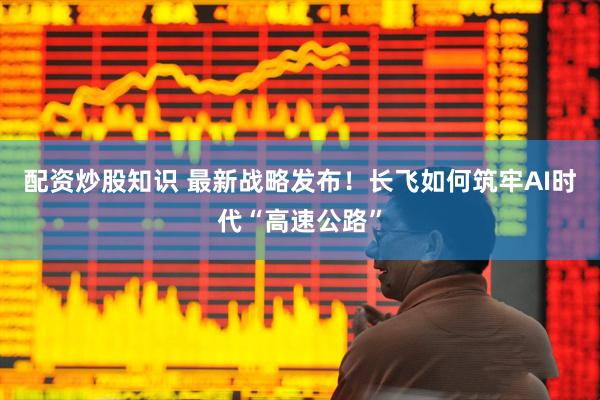 配资炒股知识 最新战略发布！长飞如何筑牢AI时代“高速公路”