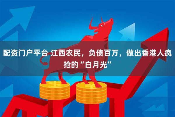 配资门户平台 江西农民，负债百万，做出香港人疯抢的“白月光”