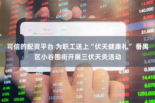 可信的配资平台 为职工送上“伏天健康礼” 番禺区小谷围街开展三伏天灸活动