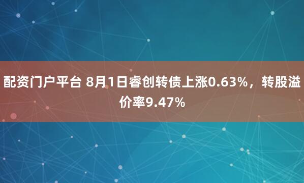 配资门户平台 8月1日睿创转债上涨0.63%，转股溢价率9.47%