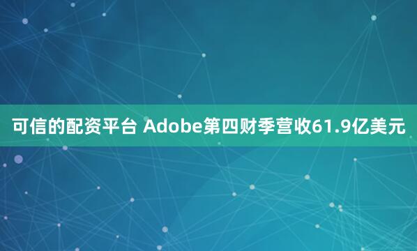 可信的配资平台 Adobe第四财季营收61.9亿美元