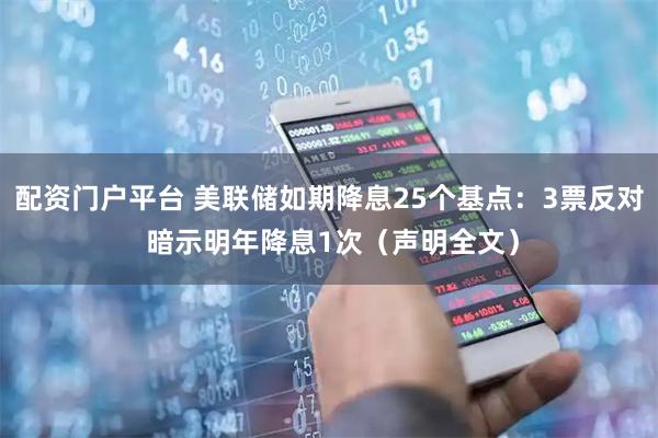 配资门户平台 美联储如期降息25个基点:3票反对 暗示明年降息1次(声明全文)