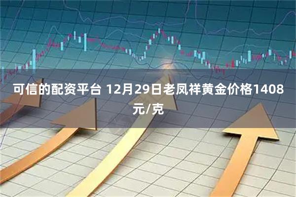 可信的配资平台 12月29日老凤祥黄金价格1408元/克