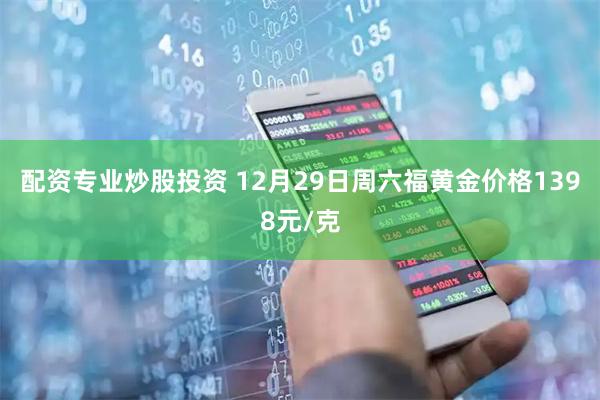配资专业炒股投资 12月29日周六福黄金价格1398元/克