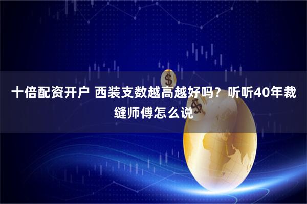 十倍配资开户 西装支数越高越好吗？听听40年裁缝师傅怎么说